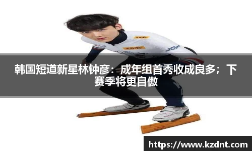 韩国短道新星林钟彦：成年组首秀收成良多；下赛季将更自傲