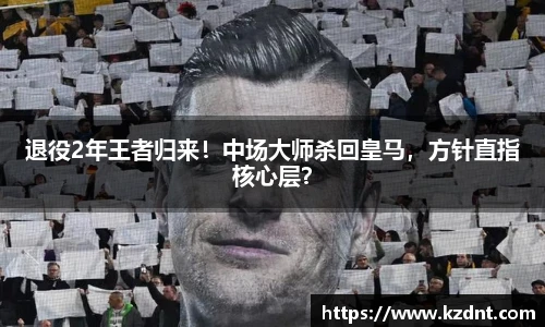 退役2年王者归来！中场大师杀回皇马，方针直指核心层？
